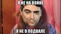я не на войне я не в подвале