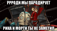 ррроди мы пародирует рика и морти ты не заметил