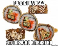 роллы на обед это вкусно и приятно