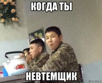 когда ты невтемщик