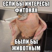 если бы интересы фитонях были бы животным