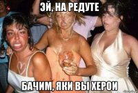 эй, на редуте бачим, яки вы херои