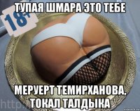 тупая шмара это тебе меруерт темирханова, токал талдыка