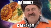 на пиццу с беконом