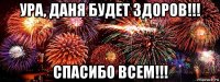ура, даня будет здоров!!! спасибо всем!!!