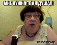 мне нужна твоя душа!!! 