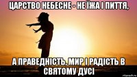 царство небесне - не їжа і пиття, а праведність, мир і радість в святому дусі