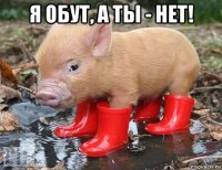 я обут, а ты - нет! 