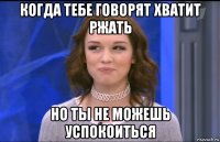 когда тебе говорят хватит ржать но ты не можешь успокоиться