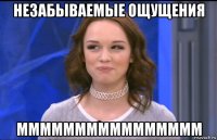 незабываемые ощущения мммммммммммммммм