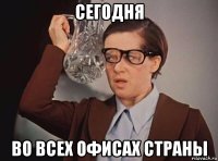 сегодня во всех офисах страны