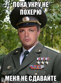 пока укру не похерю меня не сдавайте