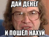 дай денег и пошёл нахуй