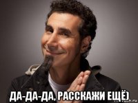  да-да-да, расскажи ещё)