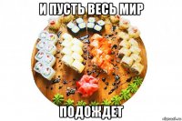 и пусть весь мир подождет