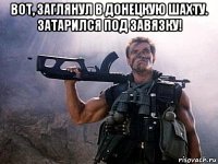 вот, заглянул в донецкую шахту. затарился под завязку! 
