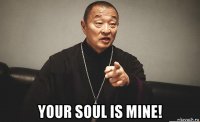  your soul is mine!