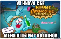 ух нихуя сбе меня штырит по плной