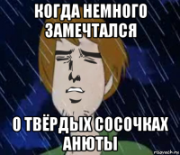 когда немного замечтался о твёрдых сосочках анюты