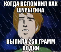 когда вспомнил как шурыгина выпила 250 грамм водки