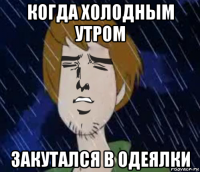 когда холодным утром закутался в одеялки