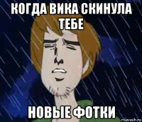 когда вика скинула тебе новые фотки