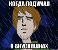 когда подумал о вкусняшках