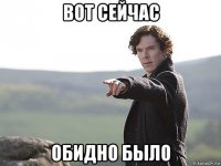 вот сейчас обидно было