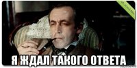  я ждал такого ответа