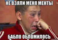 не взяли меня менты бабло обломилось