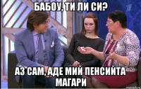 бабоу, ти ли си? аз сам, аде мий пенсийта магари