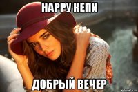 нарру кепи добрый вечер