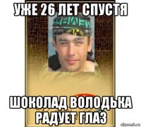 уже 26 лет спустя шоколад володька радует глаз