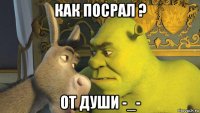 как посрал ? от души -_-
