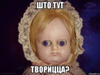 што тут творицца?