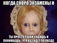 когда скоро экзамены и ты просто такой сидишь и понимаешь , что всё идёт по пизде