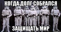 когда долг собрался защищать мир