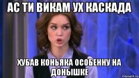 ас ти викам ух каскада хубав коньяка особенну на донышке