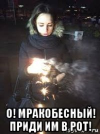  о! мракобесный! приди им в рот!