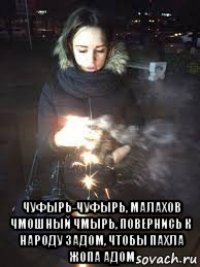  чуфырь-чуфырь, малахов чмошный чмырь, повернись к народу задом, чтобы пахла жопа адом
