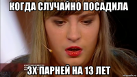 когда случайно посадила 3х парней на 13 лет