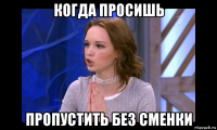 когда просишь пропустить без сменки