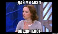дай ми акэл введи текст