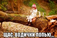  щас, водички попью...