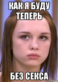 как я буду теперь без секса