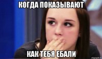 когда показывают как тебя ебали