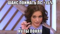 шанс поймать лс +15% ну ты понял