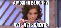 а можно белочку чуть чуть блеать