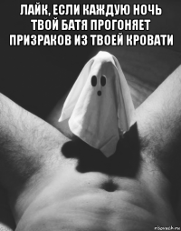 лайк, если каждую ночь твой батя прогоняет призраков из твоей кровати 