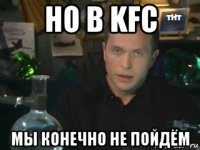 но в kfc мы конечно не пойдём